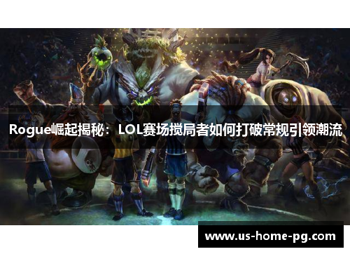 Rogue崛起揭秘：LOL赛场搅局者如何打破常规引领潮流