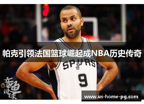 帕克引领法国篮球崛起成NBA历史传奇